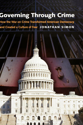 Governing through Crime: How the War on Crime Transformed American Democracy and Created a Culture of Fear (Studies in Crime and Public Policy)