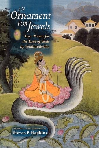 An Ornament for Jewels: Love Poems For The Lord of Gods, by Vedantadesika