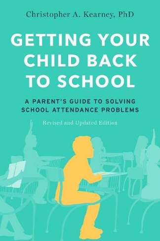 Getting Your Child Back to School: A Parent's Guide to Solving School Attendance Problems, Revised and Updated Edition (2nd Revised edition)