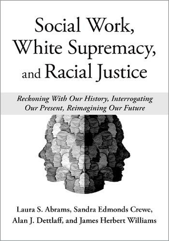 Social Work, White Supremacy, and Racial Justice: Reckoning With Our History, Interrogating our Present, Reimagining our Future