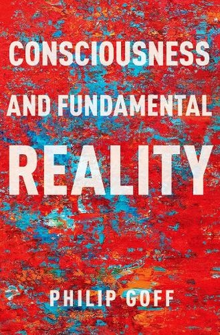 Consciousness and Fundamental Reality: (Philosophy of Mind)