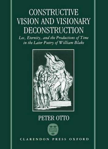 Constructive Vision and Visionary Deconstruction: Los, Eternity, and the Productions of Time in the Later Poetry of William Blake