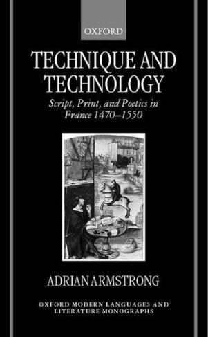 Technique and Technology: Script, Print, and Poetics in France 1470-1550 (Oxford Modern Languages and Literature Monographs)