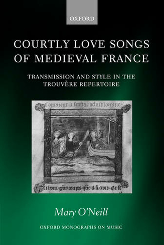 Courtly Love Songs of Medieval France: Transmission and Style in Trouvere Repertoire (Oxford Monographs on Music)