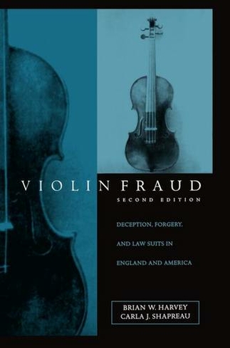 Violin Fraud: Deception, Forgery, and Lawsuits in England and America (2nd Revised edition)