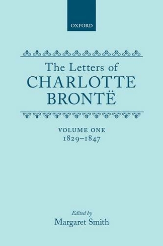 The Letters of Charlotte Bront"e: Volume I: 1829-1847: (Letters of Charlotte Bronte)