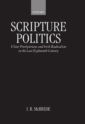Scripture Politics: Ulster Presbyterians and Irish Radicalism in Late Eighteenth-Century Ireland
