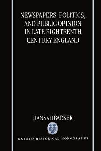 Newspapers, Politics, and Public Opinion in Late Eighteenth-Century England: (Oxford Historical Monographs)