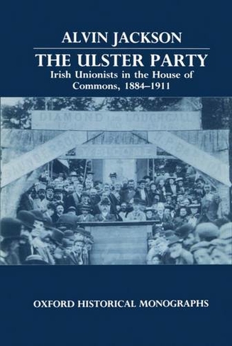 The Ulster Party: Irish Unionists in the House of Commons, 1884-1911 (Oxford Historical Monographs)