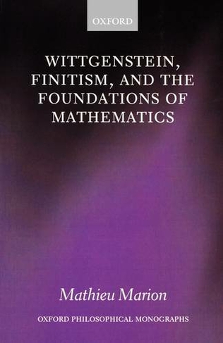 Wittgenstein, Finitism, and the Foundations of Mathematics: (Oxford Philosophical Monographs)