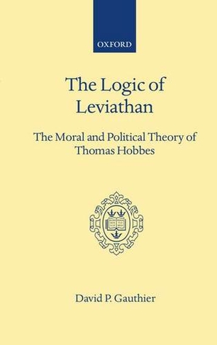 The Logic of Leviathan: The Moral and Political Theory of Thomas Hobbes