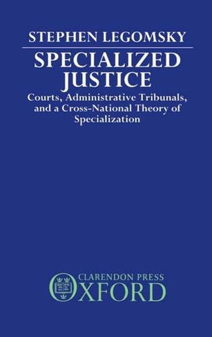 Specialized Justice: Courts, Administrative Tribunals, and a Cross-National Theory of Specialization