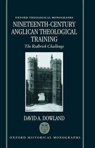 Nineteenth-Century Anglican Theological Training: The Redbrick Challenge (Oxford Theological Monographs)