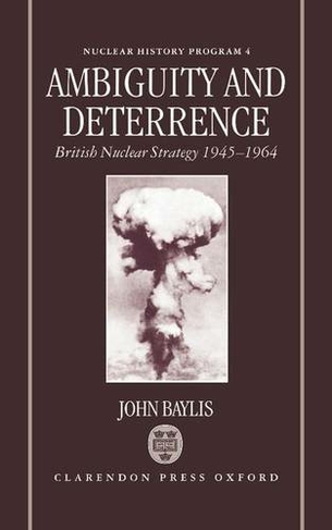 Ambiguity and Deterrence: British Nuclear Strategy 1945-1964 (Nuclear History Program 4)