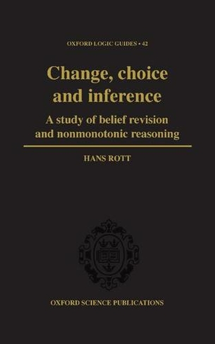 Change, Choice and Inference: A study of Belief Revision and Nonmonotonic Reasoning (Oxford Logic Guides 42)