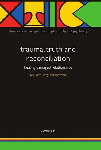Trauma, Truth and Reconciliation: Healing damaged relationships (International Perspectives in Philosophy & Psychiatry)