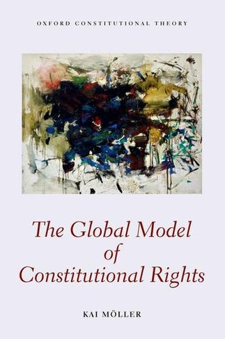 The Global Model of Constitutional Rights: (Oxford Constitutional Theory)