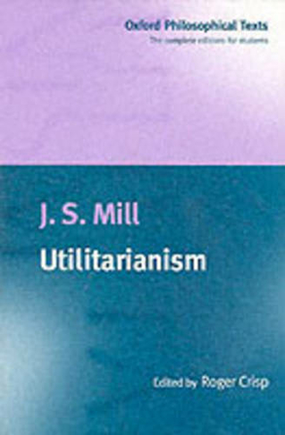Utilitarianism: (Oxford Philosophical Texts)
