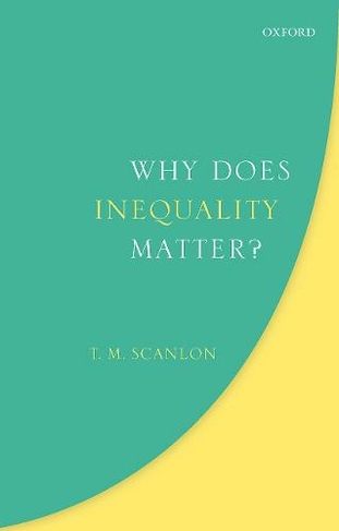 Why Does Inequality Matter?: (Uehiro Series in Practical Ethics)