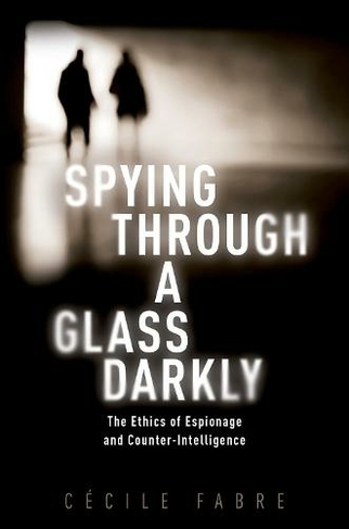 Spying Through a Glass Darkly: The Ethics of Espionage and Counter-Intelligence (New Topics in Applied Philosophy)