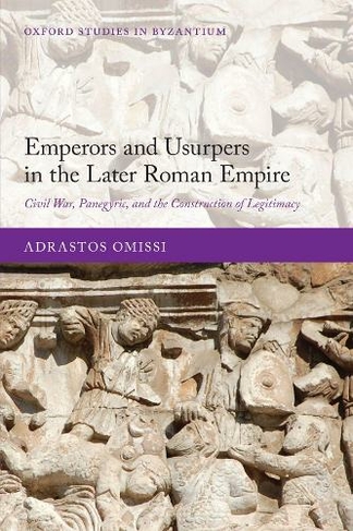 Emperors and Usurpers in the Later Roman Empire: Civil War, Panegyric, and the Construction of Legitimacy (Oxford Studies in Byzantium)