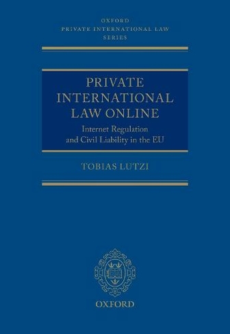 Private International Law Online: Internet Regulation and Civil Liability in the EU (Oxford Private International Law Series)