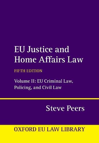 EU Justice and Home Affairs Law: Volume II: EU Criminal Law, Policing, and Civil Law (Oxford European Union Law Library 5th Revised edition)