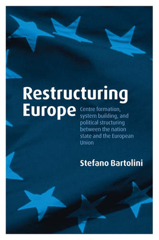 Restructuring Europe: Centre Formation, System Building, and Political Structuring between the Nation State and the European Union