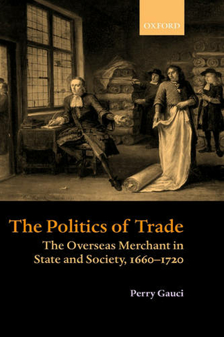The Politics of Trade: The Overseas Merchant in State and Society, 1660-1720