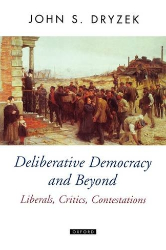 Deliberative Democracy and Beyond: Liberals, Critics, Contestations (Oxford Political Theory)