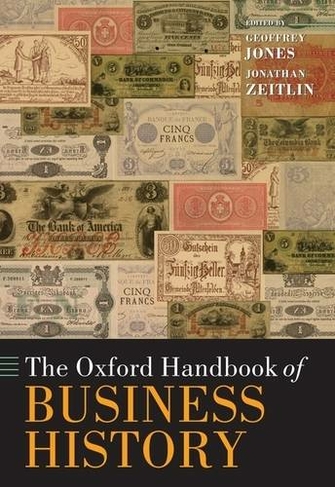 The Oxford Handbook of Business History: (Oxford Handbooks)