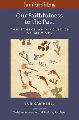 Our Faithfulness to the Past: The Ethics and Politics of Memory (Studies in Feminist Philosophy)