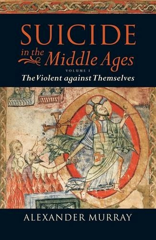 Suicide in the Middle Ages: Volume 1: The Violent Against Themselves (Suicide in the Middle Ages)