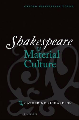 Shakespeare and Material Culture: (Oxford Shakespeare Topics)