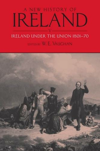 A New History of Ireland, Volume V: Ireland Under the Union, I: 1801-1870 (New History of Ireland)