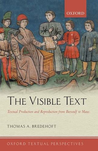 The Visible Text: Textual Production and Reproduction from Beowulf to Maus (Oxford Textual Perspectives)