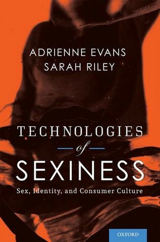 Technologies of Sexiness: Sex, Identity, and Consumer Culture (Sexuality, Identity, and Society)
