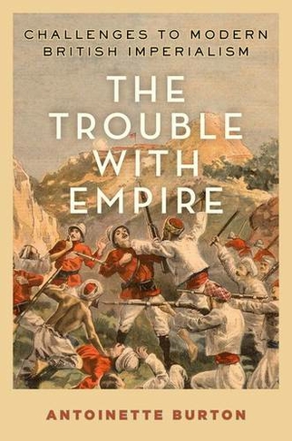 The Trouble with Empire: Challenges to Modern British Imperialism