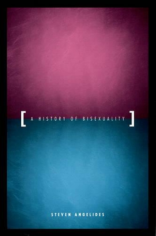 A History of Bisexuality: (The Chicago Series on Sexuality, History, and Society)