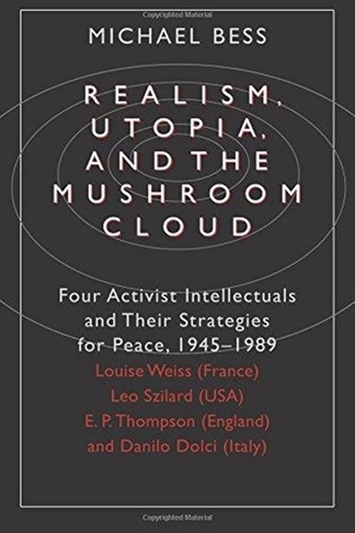 Realism, Utopia, and the Mushroom Cloud: Four Activist Intellectuals and their Strategies for Peace, 1945-1989--Louise Weiss