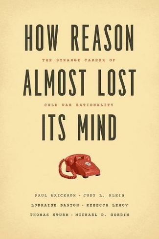 How Reason Almost Lost Its Mind: The Strange Career of Cold War Rationality (Emersion: Emergent Village resources for communities of faith)