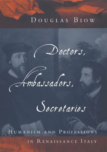 Doctors, Ambassadors, Secretaries: Humanism and Professions in Renaissance Italy (Emersion: Emergent Village resources for communities of faith)