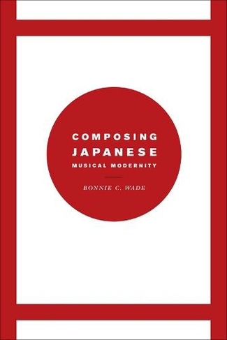 Composing Japanese Musical Modernity: (Chicago Studies in Ethnomusicology CSE)