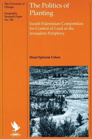 The Politics of Planting: Israeli-Palestinian Competition for Control of Land in the Jerusalem Periphery (Univ Chicago Geography Research Papers GRP)