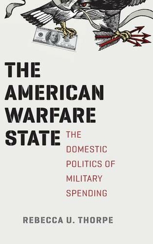 The American Warfare State: The Domestic Politics of Military Spending (Chicago Series on International and Domestic Institutions)