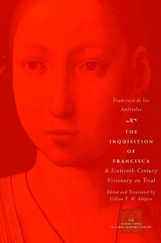 The Inquisition of Francisca: A Sixteenth-Century Visionary on Trial (The Other Voice in Early Modern Europe: The Toronto Series)