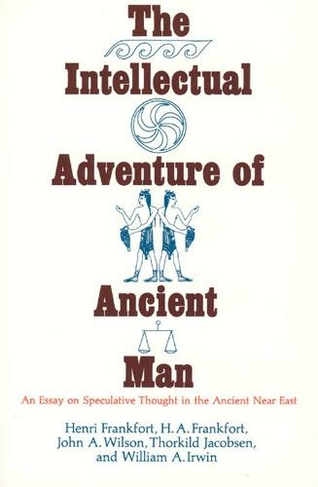 The Intellectual Adventure of Ancient Man: An Essay of Speculative Thought in the Ancient Near East (Oriental Institute Essays OIE)