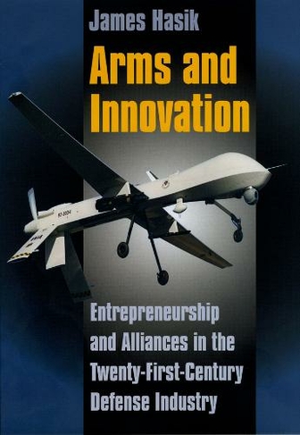 Arms and Innovation: Entrepreneurship and Alliances in the Twenty-First Century Defense Industry (Emersion: Emergent Village resources for communities of faith)