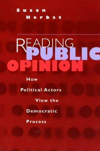 Reading Public Opinion: How Political Actors View the Democratic Process (Studies in Communication, Media, and Public Opinion)