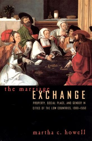 The Marriage Exchange: Property, Social Place, and Gender in Cities of the Low Countries, 1300-1550 (Women in Culture & Society Series WCS)